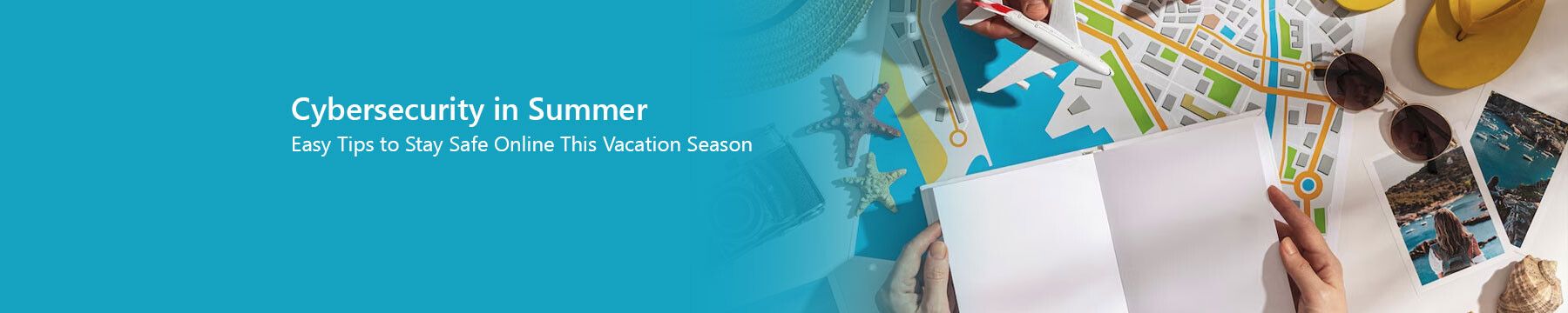 Enjoying Summer? Don’t Let Cybercriminals Crash Your Holiday!